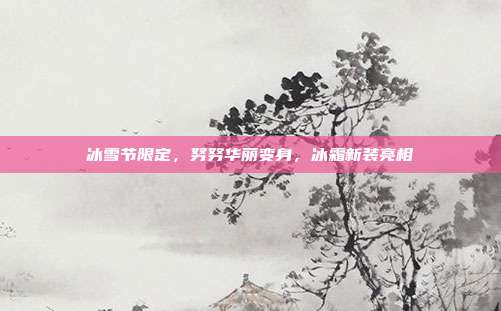 冰雪节限定,努努华丽变身,冰霜新装亮相