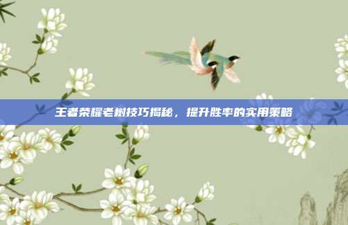 王者荣耀老树技巧揭秘,提升胜率的实用策略