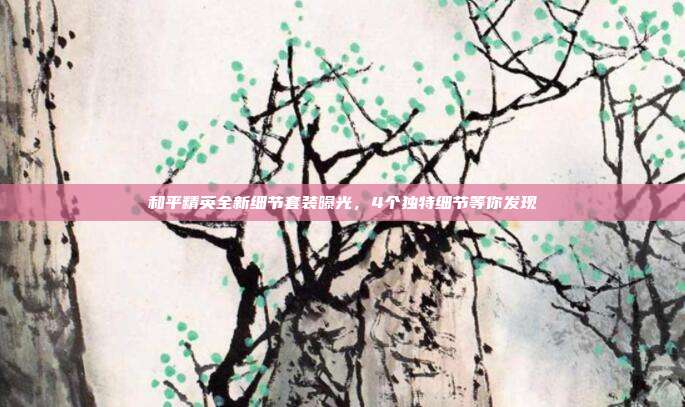 和平精英全新细节套装曝光,4个独特细节等你发现