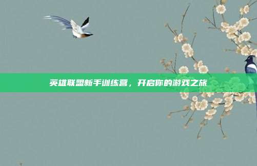 英雄联盟新手训练营,开启你的游戏之旅