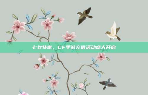 七夕特惠,CF手游充值活动盛大开启