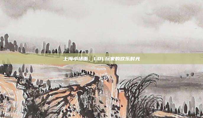 上海小场面,LOL玩家的欢乐时光