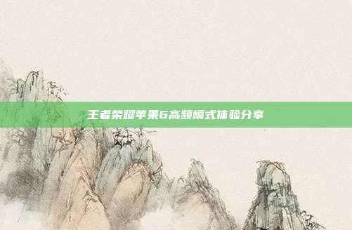 王者荣耀苹果6高频模式体验分享