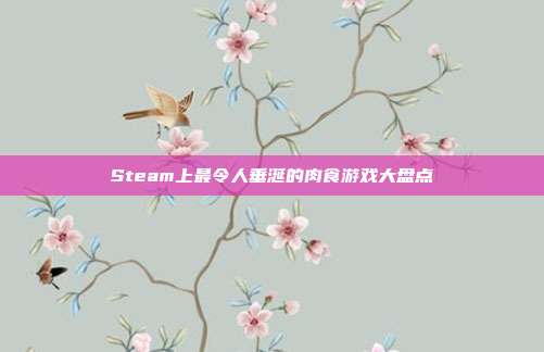 Steam上最令人垂涎的肉食游戏大盘点