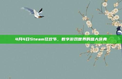 4月4日Steam狂欢节,数字游戏世界的盛大庆典