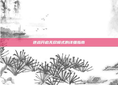 逆战开启无尽模式的详细指南