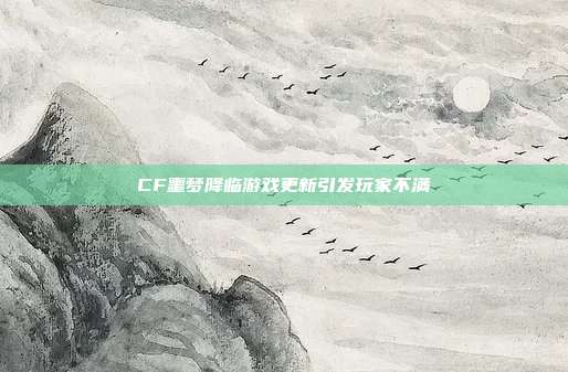 CF噩梦降临游戏更新引发玩家不满