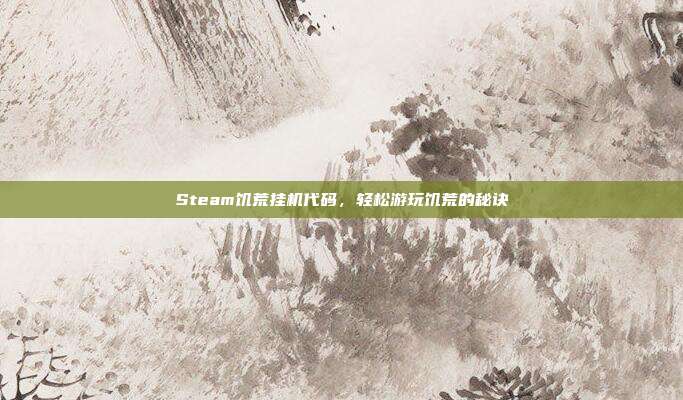 Steam饥荒挂机代码,轻松游玩饥荒的秘诀
