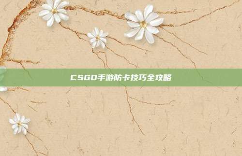 CSGO手游防卡技巧全攻略