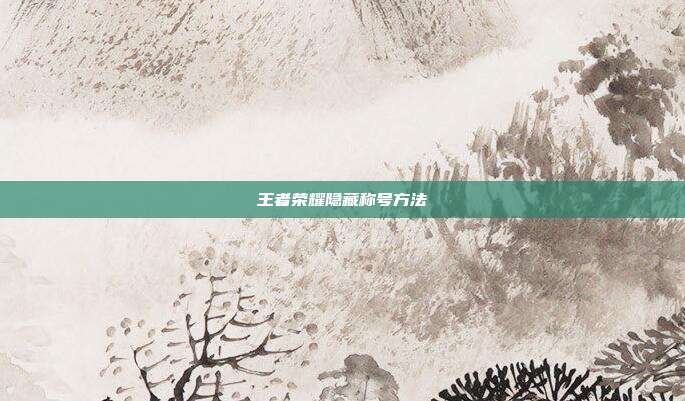 王者荣耀隐藏称号方法