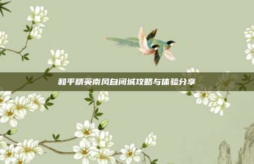 和平精英南风自闭城攻略与体验分享