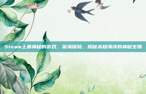 Steam上最神秘的游戏,深海探险,揭秘未知海洋的神秘生物