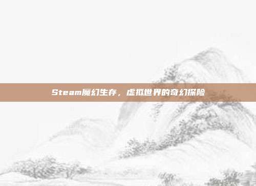 Steam魔幻生存,虚拟世界的奇幻探险