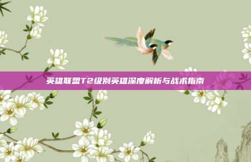英雄联盟T2级别英雄深度解析与战术指南
