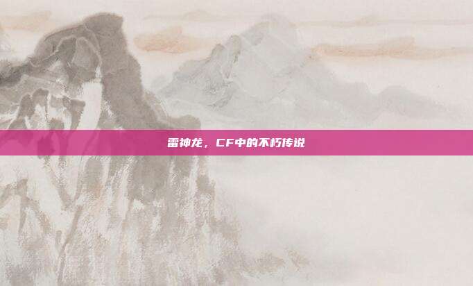 雷神龙,CF中的不朽传说