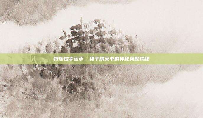 特斯拉幸运币,和平精英中的神秘奖励揭秘