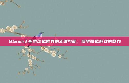 Steam上探索虚拟世界的无限可能,简单模拟游戏的魅力