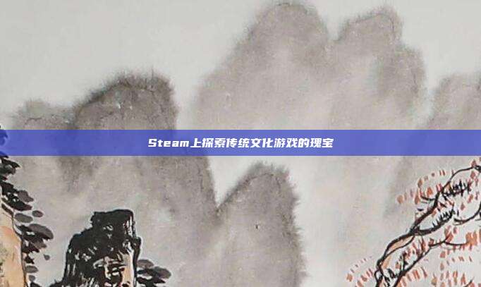 Steam上探索传统文化游戏的瑰宝