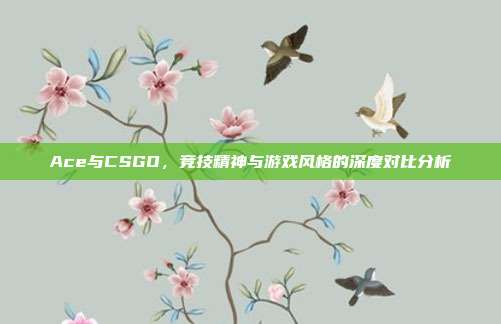 Ace与CSGO,竞技精神与游戏风格的深度对比分析