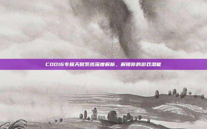 COD16专属天赋系统深度解析,解锁你的游戏潜能