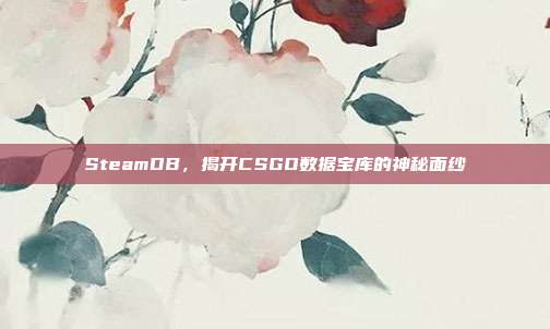 SteamDB,揭开CSGO数据宝库的神秘面纱