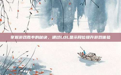 掌握游戏胜率的秘诀,通过LOL显示段位提升游戏体验