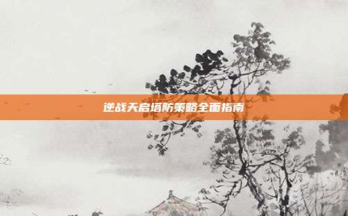 逆战天启塔防策略全面指南