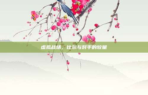 虚拟战场,比尔与对手的较量
