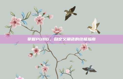掌握PUBG,自定义角色的终极指南