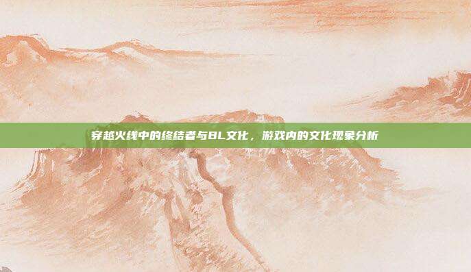穿越火线中的终结者与BL文化,游戏内的文化现象分析