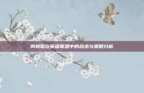 肉螃蟹在英雄联盟中的战术与策略分析