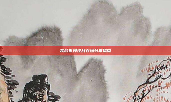 我的世界逆战存档分享指南