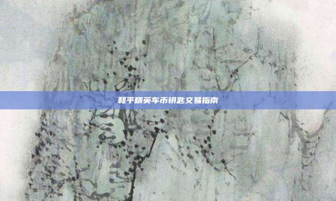 和平精英车币钥匙交易指南