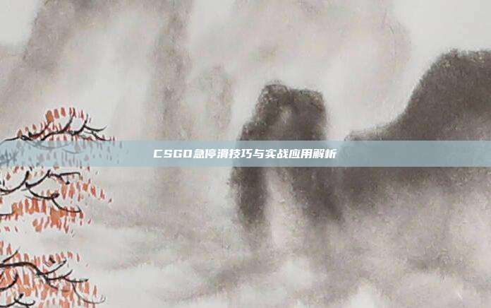 CSGO急停滑技巧与实战应用解析