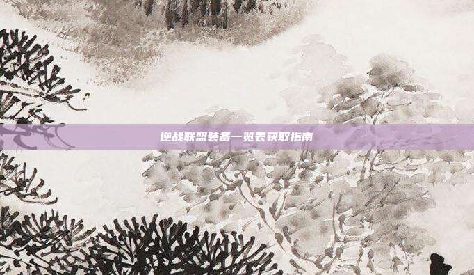 逆战联盟装备一览表获取指南