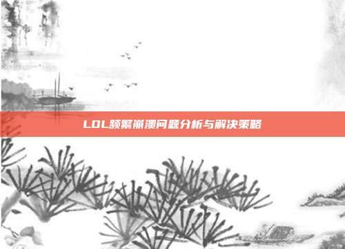 LOL频繁崩溃问题分析与解决策略