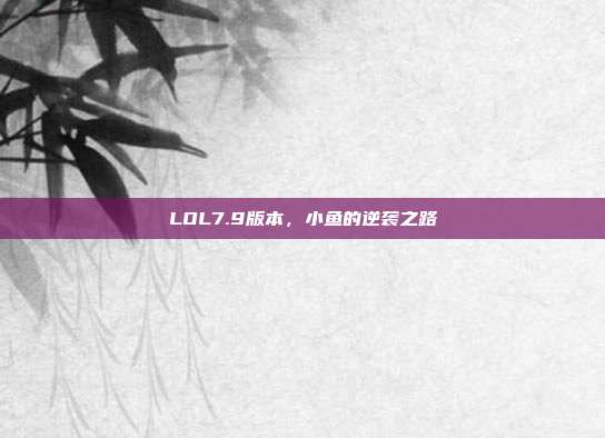 LOL7.9版本,小鱼的逆袭之路