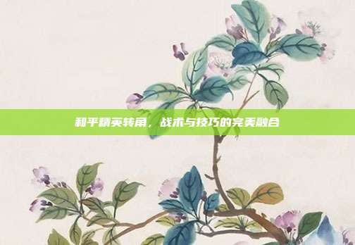 和平精英转角,战术与技巧的完美融合