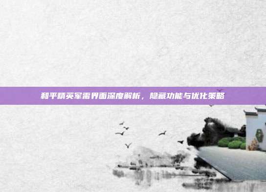 和平精英军需界面深度解析,隐藏功能与优化策略