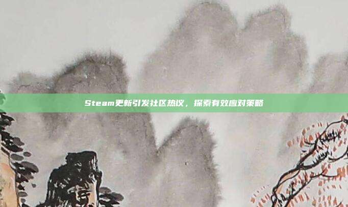 Steam更新引发社区热议,探索有效应对策略