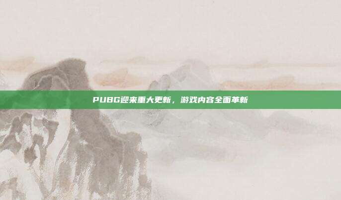PUBG迎来重大更新,游戏内容全面革新