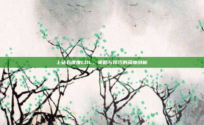 上钻石难度LOL,策略与技巧的深度剖析