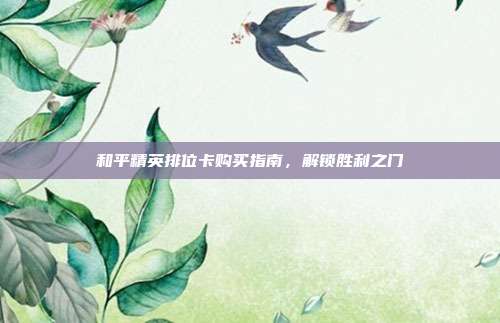 和平精英排位卡购买指南,解锁胜利之门