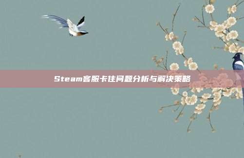 Steam客服卡住问题分析与解决策略