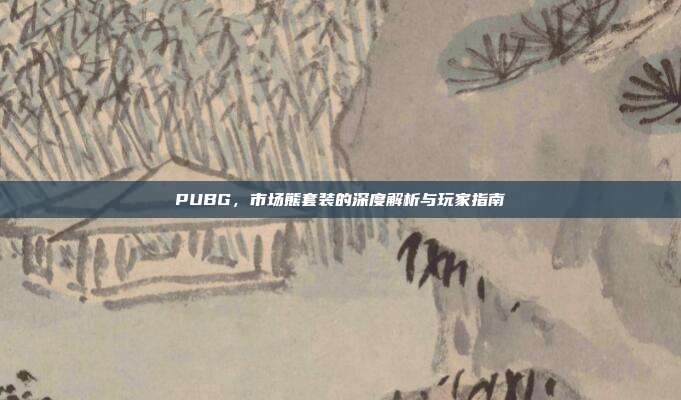 PUBG,市场熊套装的深度解析与玩家指南