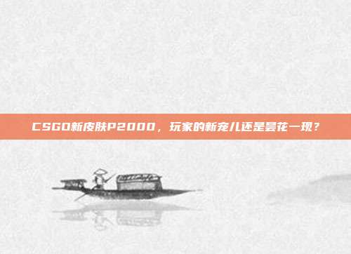 CSGO新皮肤P2000,玩家的新宠儿还是昙花一现?