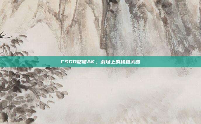 CSGO骷髅AK,战场上的终极武器