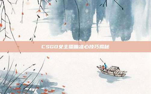 CSGO女主播瞄准心技巧揭秘