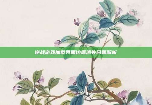 逆战游戏加载界面边框消失问题解析