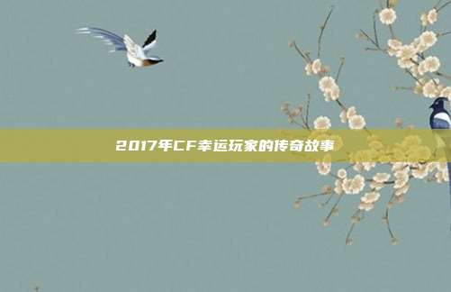 2017年CF幸运玩家的传奇故事